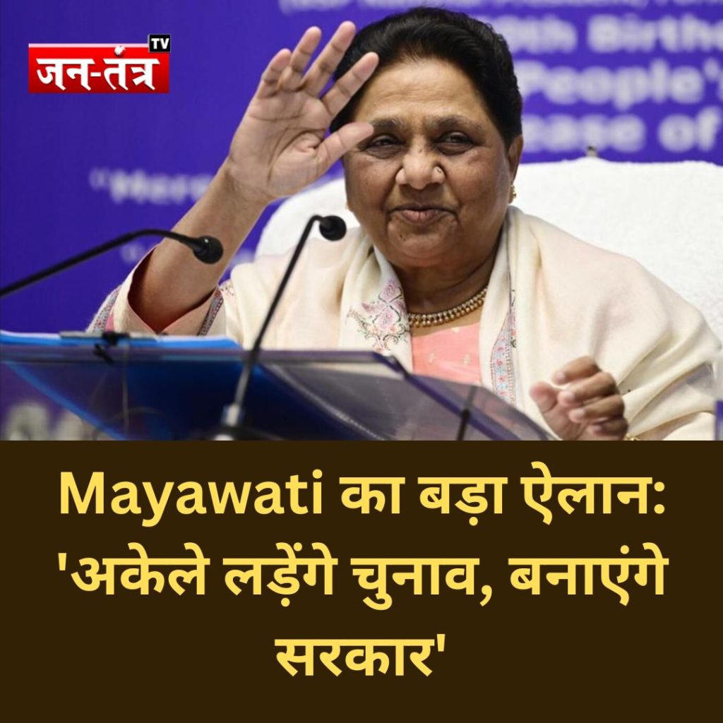 Mayawati का बड़ा ऐलान: ‘अकेले लड़ेंगे चुनाव, बनाएंगे सरकार’