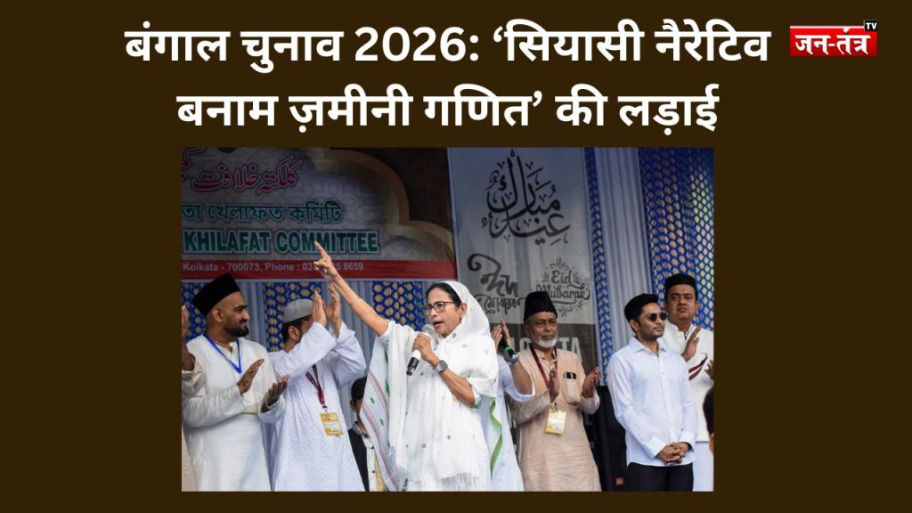 बंगाल चुनाव 2026: ‘सियासी नैरेटिव बनाम ज़मीनी गणित’ की लड़ाई
