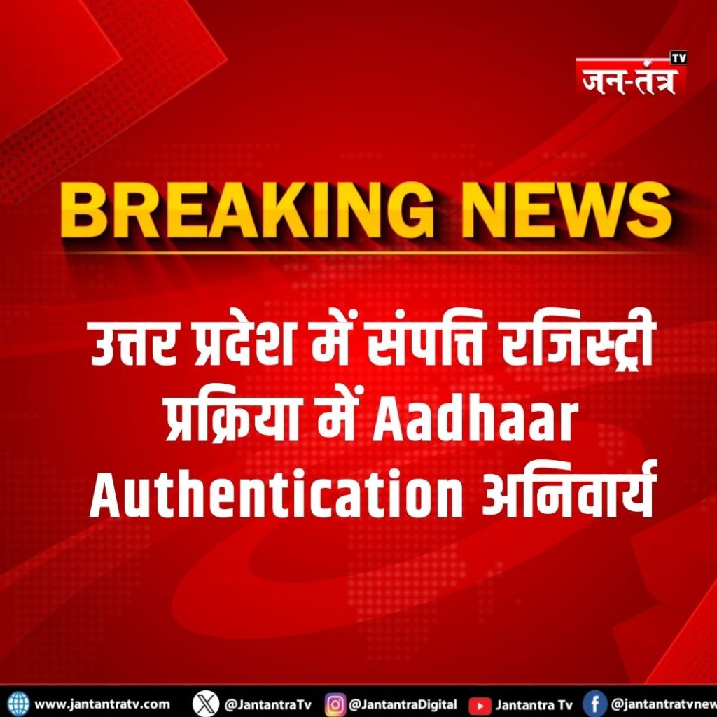 उत्तर प्रदेश में संपत्ति रजिस्ट्री प्रक्रिया में Aadhaar Authentication अनिवार्य