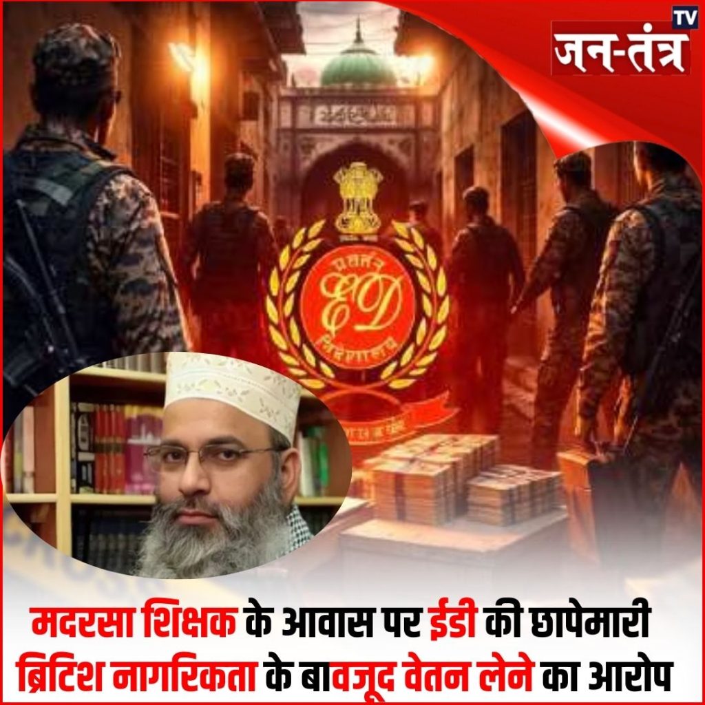 ब्रिटिश नागरिकता लेने वाले मौलाना के ठिकानों पर ED की छापेमारी