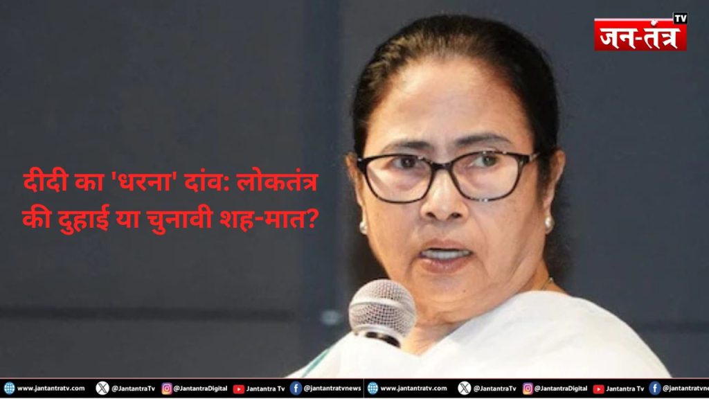 दीदी का ‘धरना’ दांव: लोकतंत्र की दुहाई या चुनावी शह-मात?